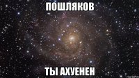 пошляков ты ахуенен