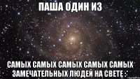 паша один из самых самых самых самых самых замечательных людей на свете :*