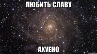 любить славу ахуено