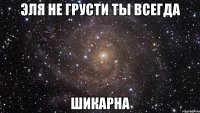 эля не грусти ты всегда шикарна