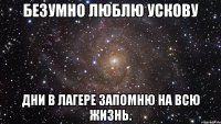 безумно люблю ускову дни в лагере запомню на всю жизнь.