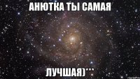 анютка ты самая лучшая)***