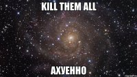 kill them all ахуенно