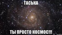 таська ты просто космос!!!