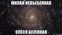 милая невьебенная олеся ахуенная