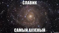 славик самый ахуеный