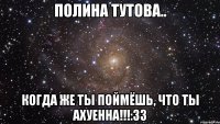 полина тутова.. когда же ты поймёшь, что ты ахуенна!!!:33