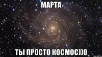 марта ты просто космос))0