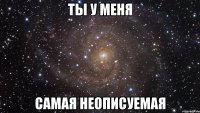 ты у меня самая неописуемая