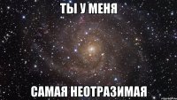 ты у меня самая неотразимая