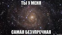 ты у меня самая безупречная