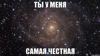 ты у меня самая честная