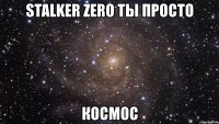 stalker zero ты просто космос