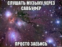 слушать музыку через савбуфер просто заебись