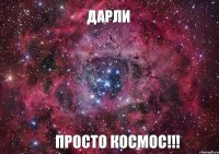 ДАРЛИ ПРОСТО КОСМОС!!!