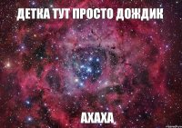 Детка тут просто ДОЖДИК Ахаха