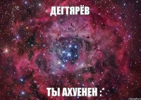 Дегтярёв Ты ахуенен :*