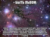 • быть львом: плюсы: + царь людей, зверей и вообще всего царь + день рождения летом + целеустремленны + верные + щедрые + смелые + всегда помогут нуждающимся, советом, делом или материально. минусы: - мания величия - упрямы - тщеславны - попробуй только указать ему на его минусы - можешь просвети остаток жизни в больнице с колом в заднице.