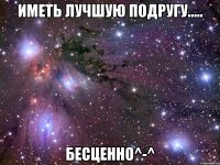 иметь лучшую подругу..... бесценно^-^