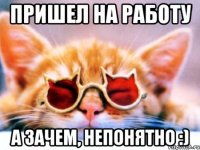 пришел на работу а зачем, непонятно :)