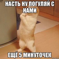 насть ну погуляй с нами ещё 5 минуточек