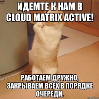 идемте к нам в cloud matrix active! работаем дружно, закрываем всех в порядке очереди.