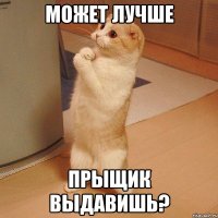 может лучше прыщик выдавишь?