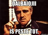 dalbaiojii is peste tot.