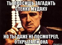 ты просишь загадить стенку мудаку но ты даже не посмотрел, открыта ли она