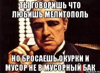 ты говоришь что любишь мелитополь но бросаешь окурки и мусор не в мусорный бак