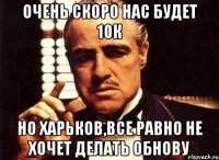 очень скоро нас будет 10к но харьков,все равно не хочет делать обнову