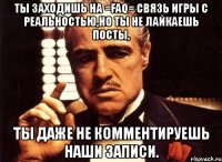 ты заходишь на =faq= связь игры с реальностью,но ты не лайкаешь посты, ты даже не комментируешь наши записи.