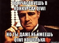 ты участвуешь в конкурсах qiwi но ты даже не имеешь qiwi кошелька