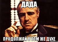 дада продолжай в том же духе