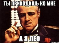 ты приходишь ко мне а я лео