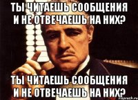 ты читаешь сообщения и не отвечаешь на них? ты читаешь сообщения и не отвечаешь на них?