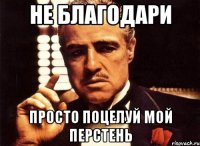 не благодари просто поцелуй мой перстень