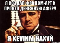 я создал фридом-арт и провел денежную аферу я kevinm нахуй