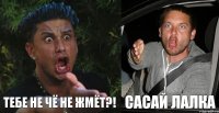  Тебе не чё не жмёт?!  Сасай лалка