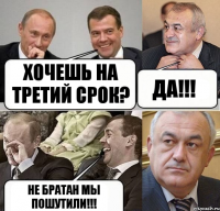 Хочешь на третий срок? Да!!! Не братан мы пошутили!!!