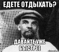 едете отдыхать? давайте уже быстрее