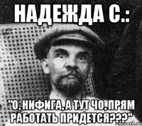 надежда с.: "о, нифига, а тут чо, прям работать придется???"