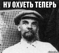 ну охуеть теперь 