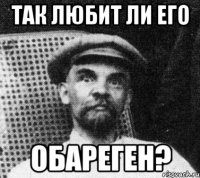 так любит ли его обареген?