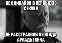 не сливайся в первые 30 секунд не расстраивай леонида аркадьевича