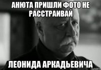 анюта пришли фото не расстраивай леонида аркадьевича