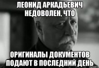 леонид аркадьевич недоволен, что оригиналы документов подают в последний день