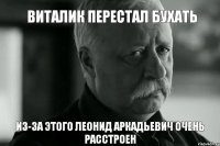 Виталик перестал бухать из-за этого леонид аркадьевич очень расстроен