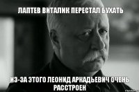 Лаптев Виталик перестал бухать из-за этого леонид аркадьевич очень расстроен