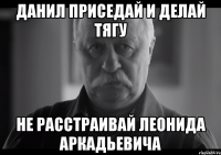 данил приседай и делай тягу не расстраивай леонида аркадьевича